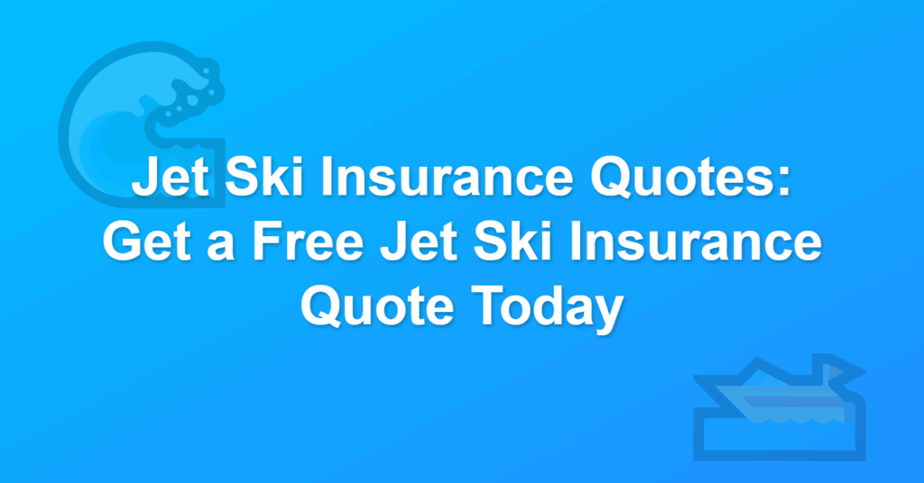 Jet Ski Insurance Quotes - Get a Free Jet Ski Insurance Quote Today